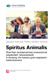 бесплатно читать книгу Ключевые идеи книги: Spiritus Animalis, или Как человеческая психология управляет экономикой и почему это важно для мирового капитализма. Джордж Акерлоф, Роберт Джеймс Шиллер автора Smart Reading Reading