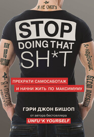 бесплатно читать книгу Stop doing that sh*t. Прекрати самосаботаж и начни жить по максимуму автора Гэри Джон Бишоп