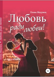 бесплатно читать книгу Любовь ради любви! автора Елена Медунец