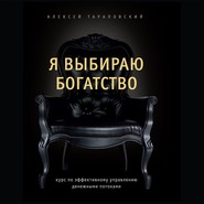 бесплатно читать книгу Я выбираю богатство. Курс по эффективному управлению денежными потоками автора Алексей Тараповский