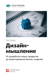 Краткое содержание книги: Дизайн-мышление. От разработки новых продуктов до проектирования бизнес-моделей. Тим Браун