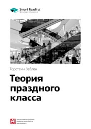 бесплатно читать книгу Краткое содержание книги: Теория праздного класса. Торстейн Веблен автора Smart Reading Reading