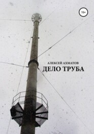 бесплатно читать книгу Дело труба автора Алексей Ахматов