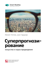 бесплатно читать книгу Краткое содержание книги: Суперпрогнозирование: искусство и наука предвидения. Филип Тетлок, Дэн Гарднер автора Smart Reading Reading