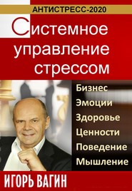 бесплатно читать книгу Антистресс-2020. Системное управление стрессом. Бизнес, эмоции, здоровье, ценности, поведение, мышление автора Игорь Вагин