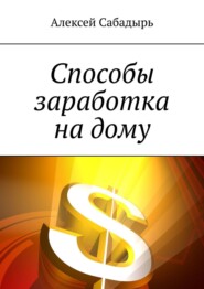бесплатно читать книгу Способы заработка на дому автора Алексей Сабадырь