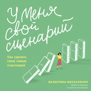 бесплатно читать книгу У меня свой сценарий. Как сделать свою семью счастливой автора Валентина Москаленко
