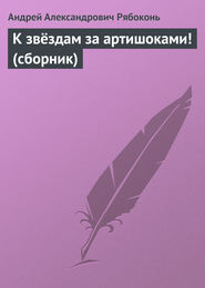 бесплатно читать книгу К звёздам за артишоками! (сборник) автора Андрей Рябоконь