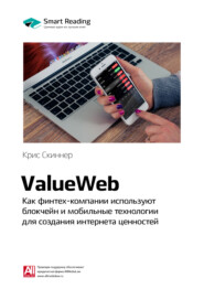бесплатно читать книгу Ключевые идеи книги: ValueWeb. Как финтех-компании используют блокчейн и мобильные технологии для создания интернета ценностей. Крис Скиннер автора Smart Reading Reading