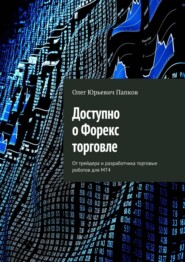 бесплатно читать книгу Доступно о Форекс торговле. От трейдера и разработчика торговых роботов для MT4 автора Олег Папков