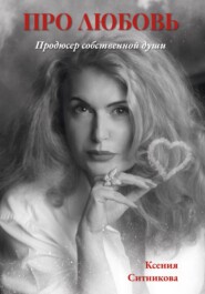 бесплатно читать книгу Про Любовь… продюсер собственной Души… автора Ксения Ситникова