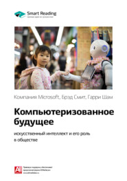 бесплатно читать книгу Ключевые идеи книги: Компьютеризованное будущее: искусственный интеллект и его роль в обществе. Компания Microsoft, Брэд Смит, Гарри Шам автора Smart Reading Reading
