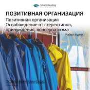 бесплатно читать книгу Ключевые идеи книги: Позитивная организация. Освобождение от стереотипов, принуждения, консерватизма. Роберт Куинн автора Smart Reading Reading