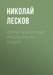 бесплатно читать книгу Острых вещей в дар предлагать не следует автора Николай Лесков