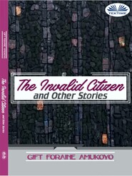 бесплатно читать книгу The Invalid Citizen And Other Stories автора Gift Foraine Amukoyo