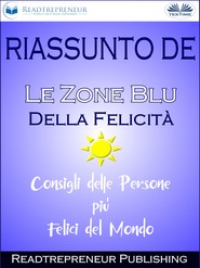 бесплатно читать книгу Riassunto De ”Le Zone Blu Della Felicità: Consigli Delle Persone Più Felici Del Mondo” автора  Readtrepreneur Publishing