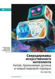 бесплатно читать книгу Ключевые идеи книги: Сверхдержавы искусственного интеллекта Китай, Кремниевая долина и новый мировой порядок. Ли Кай-Фу автора Smart Reading Reading