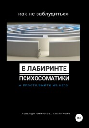 бесплатно читать книгу Как не заблудиться в лабиринте психосоматики, а просто выйти из него автора Анастасия Колендо-Смирнова