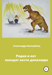 бесплатно читать книгу Родик и кот находят кости динозавра автора Александра Белогубова