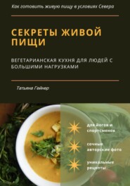 бесплатно читать книгу Секреты живой пищи. Вегетарианская кухня для людей с большими нагрузками автора Татьяна Гейнер