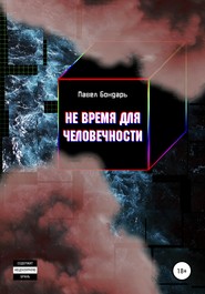 бесплатно читать книгу Не время для человечности автора Павел Бондарь