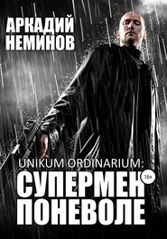 бесплатно читать книгу Unikum ordinarium: СУПЕРМЕН ПОНЕВОЛЕ автора Аркадий Неминов