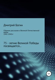 бесплатно читать книгу Сборник рассказов о Великой Отечественной войне. 75-летию Великой Победы посвящается! автора Дмитрий Богин