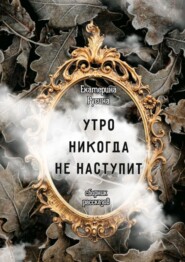 бесплатно читать книгу Утро никогда не наступит. Сборник рассказов автора Екатерина Русина