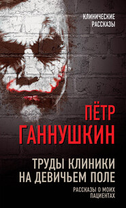 бесплатно читать книгу Труды клиники на Девичьем поле. Рассказы о моих пациентах автора Петр Ганнушкин