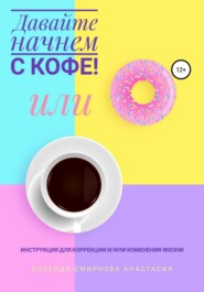 бесплатно читать книгу Давайте начнем с кофе! Инструкция для коррекции и/или изменения жизни автора Анастасия Колендо-Смирнова