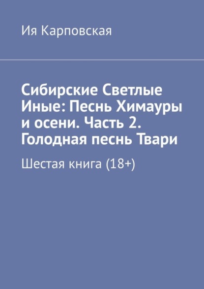 Сибирские Светлые Иные: Песнь Химауры и осени. Часть 2. Голодная песнь Твари. Шестая книга (18+)