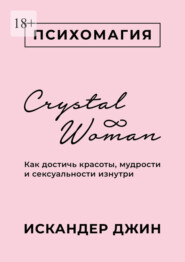 бесплатно читать книгу Crystal Woman. Как достичь красоты, мудрости и сексуальности изнутри автора Искандер Джин