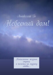 бесплатно читать книгу Небесный дом! Написанные жизнью строки я положу на музыку любви… автора Анабелла Го