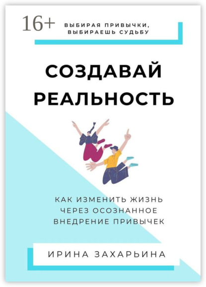 Создавай реальность. Как изменить жизнь через осознанное внедрение привычек