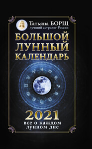 бесплатно читать книгу Большой лунный календарь на 2021 год: все о каждом лунном дне автора Татьяна Борщ