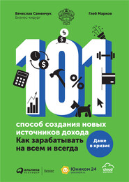 бесплатно читать книгу 101 способ создания новых источников дохода. Как зарабатывать на всем и всегда автора Вячеслав Семенчук