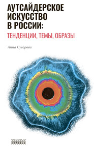 бесплатно читать книгу Аутсайдерское искусство в России: тенденции, темы, образы автора Анна Суворова