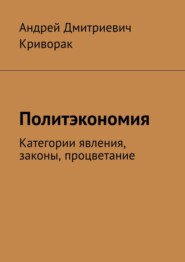 бесплатно читать книгу Политэкономия. Категории явления, законы, процветание автора Андрей Криворак