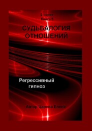 бесплатно читать книгу Судьбалогия отношений. Регрессивный гипноз. 2-я серия. Книга 5 автора Елена Царева