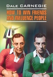 бесплатно читать книгу How to win Friends and influence People / Как завоевывать друзей и оказывать влияние на людей. Книга для чтения на английском языке автора Дейл Карнеги