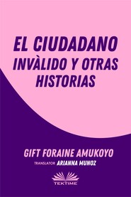 бесплатно читать книгу El Ciudadano Inválido Y Otras Historias автора Gift Foraine Amukoyo