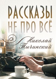 бесплатно читать книгу Рассказы не про всё автора Николай Тычинский