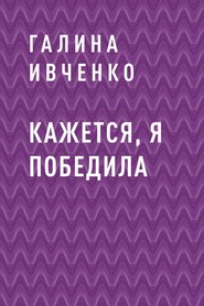 бесплатно читать книгу Кажется, я победила автора  Галина Ивченко