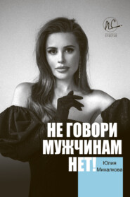 бесплатно читать книгу Не говори мужчинам «НЕТ!» автора Юлия Михалкова