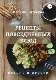 бесплатно читать книгу Рецепты повседневных блюд. Вкусно и просто автора Марина Литягина