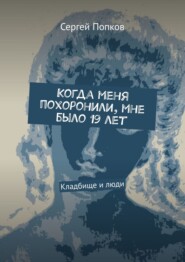 бесплатно читать книгу Когда меня похоронили, мне было 19 лет. Кладбище и люди автора Сергей Попков