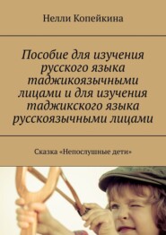 бесплатно читать книгу Пособие для изучения русского языка таджикоязычными лицами и для изучения таджикского языка русскоязычными лицами. Сказка «Непослушные дети» автора Нелли Копейкина