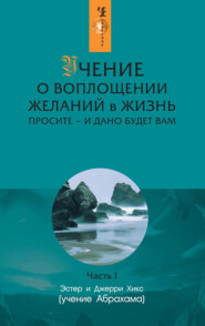 бесплатно читать книгу Учение о воплощении желаний в жизнь. Просите – и дано будет вам. Часть 1 автора Эстер и Джерри Хикс