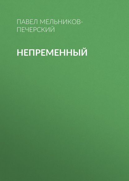 бесплатно читать книгу Непременный автора Павел Мельников-Печерский