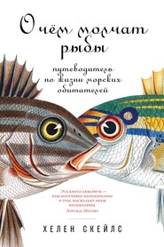бесплатно читать книгу О чём молчат рыбы. Путеводитель по жизни морских обитателей автора Хелен Скейлс